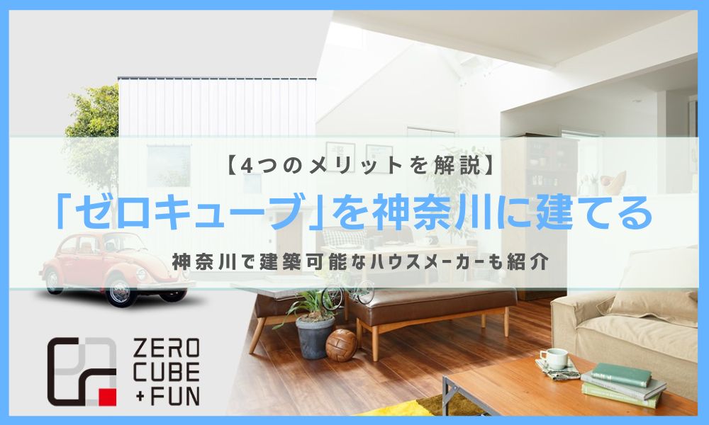 ゼロキューブを神奈川に建てる『4つのメリット』とは？神奈川で建築可能なハウスメーカーも紹介